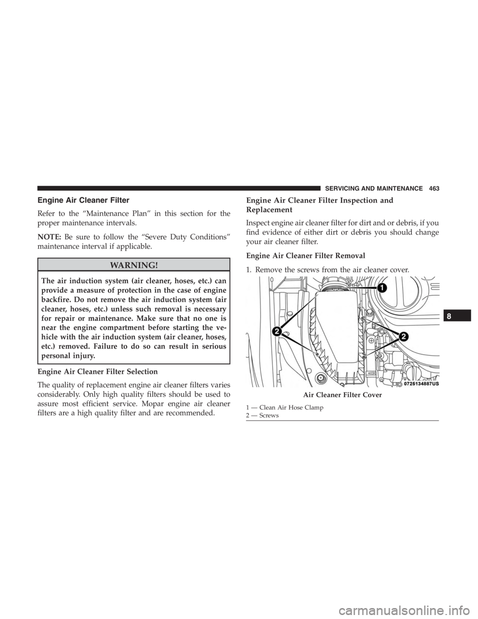 JEEP CHEROKEE TRAILHAWK 2019  Owners Manual Engine Air Cleaner Filter
Refer to the “Maintenance Plan” in this section for the
proper maintenance intervals.
NOTE:Be sure to follow the “Severe Duty Conditions”
maintenance interval if appl