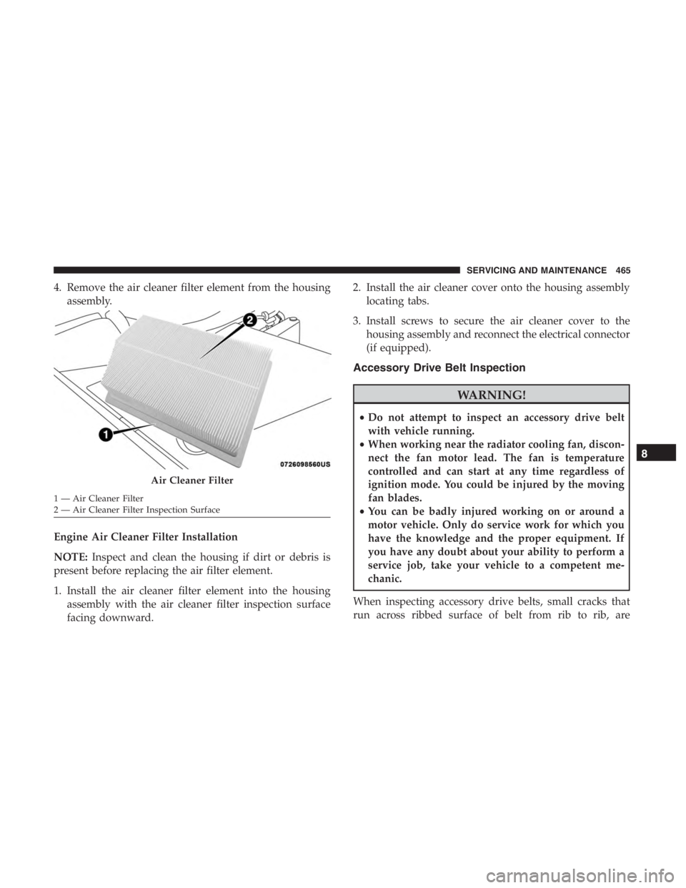 JEEP CHEROKEE TRAILHAWK 2019  Owners Manual 4. Remove the air cleaner filter element from the housingassembly.
Engine Air Cleaner Filter Installation
NOTE: Inspect and clean the housing if dirt or debris is
present before replacing the air filt