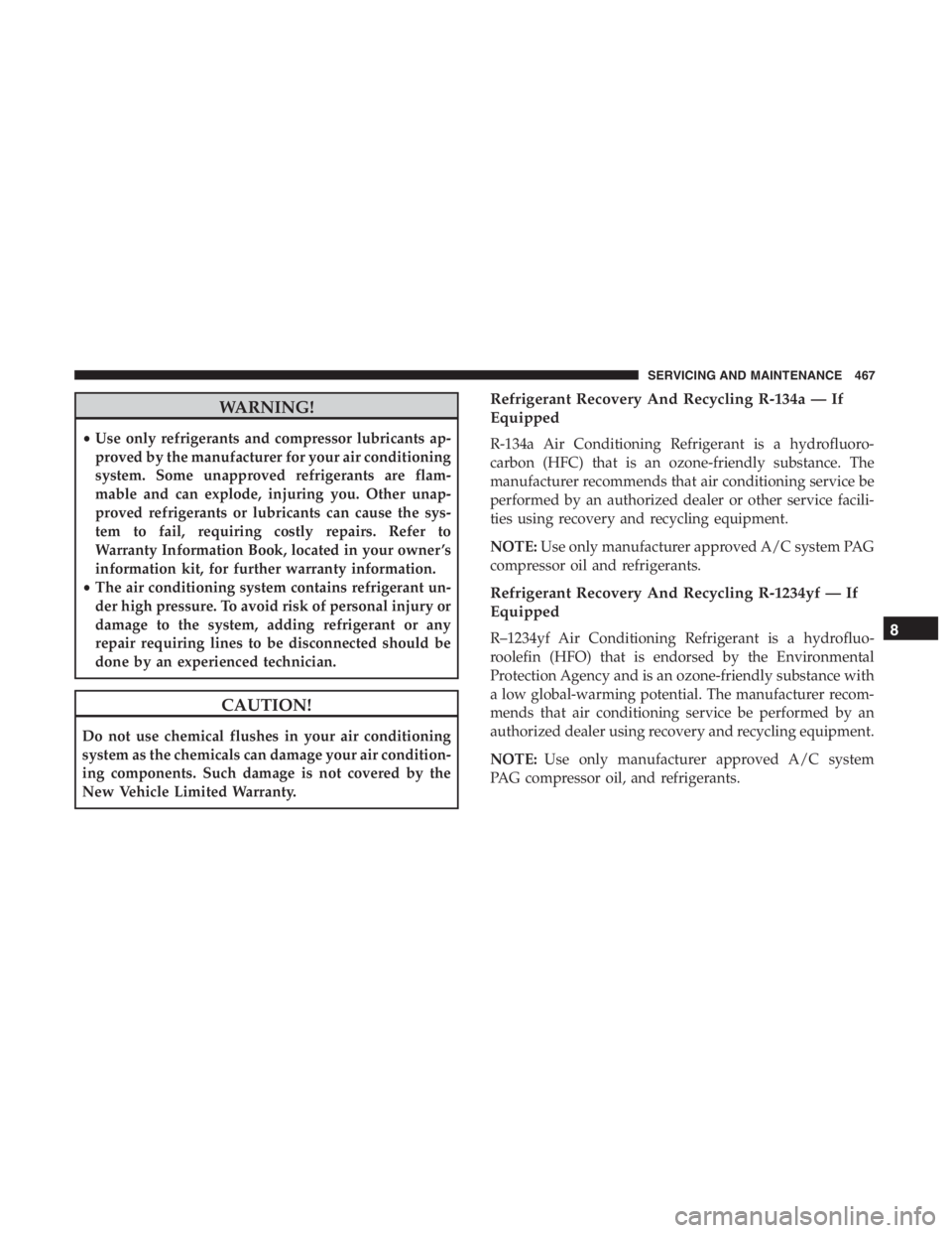 JEEP CHEROKEE TRAILHAWK 2019  Owners Manual WARNING!
•Use only refrigerants and compressor lubricants ap-
proved by the manufacturer for your air conditioning
system. Some unapproved refrigerants are flam-
mable and can explode, injuring you.