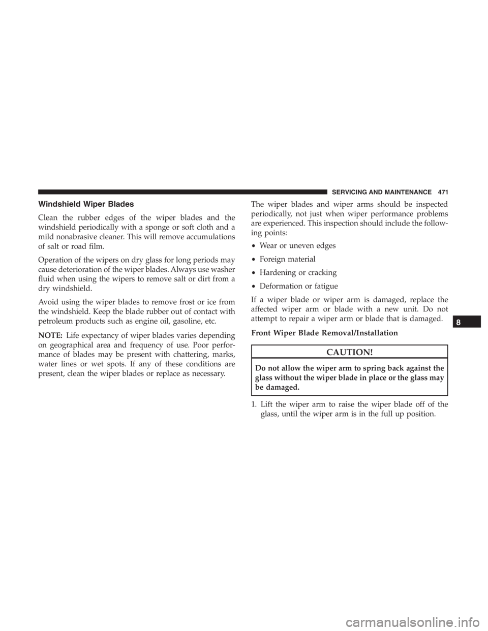 JEEP CHEROKEE TRAILHAWK 2019  Owners Manual CAUTION!
Do not allow the wiper arm to spring back against the
glass without the wiper blade in place or the glass may
be damaged.
1. Lift the wiper arm to raise the wiper blade off of the glass, unti