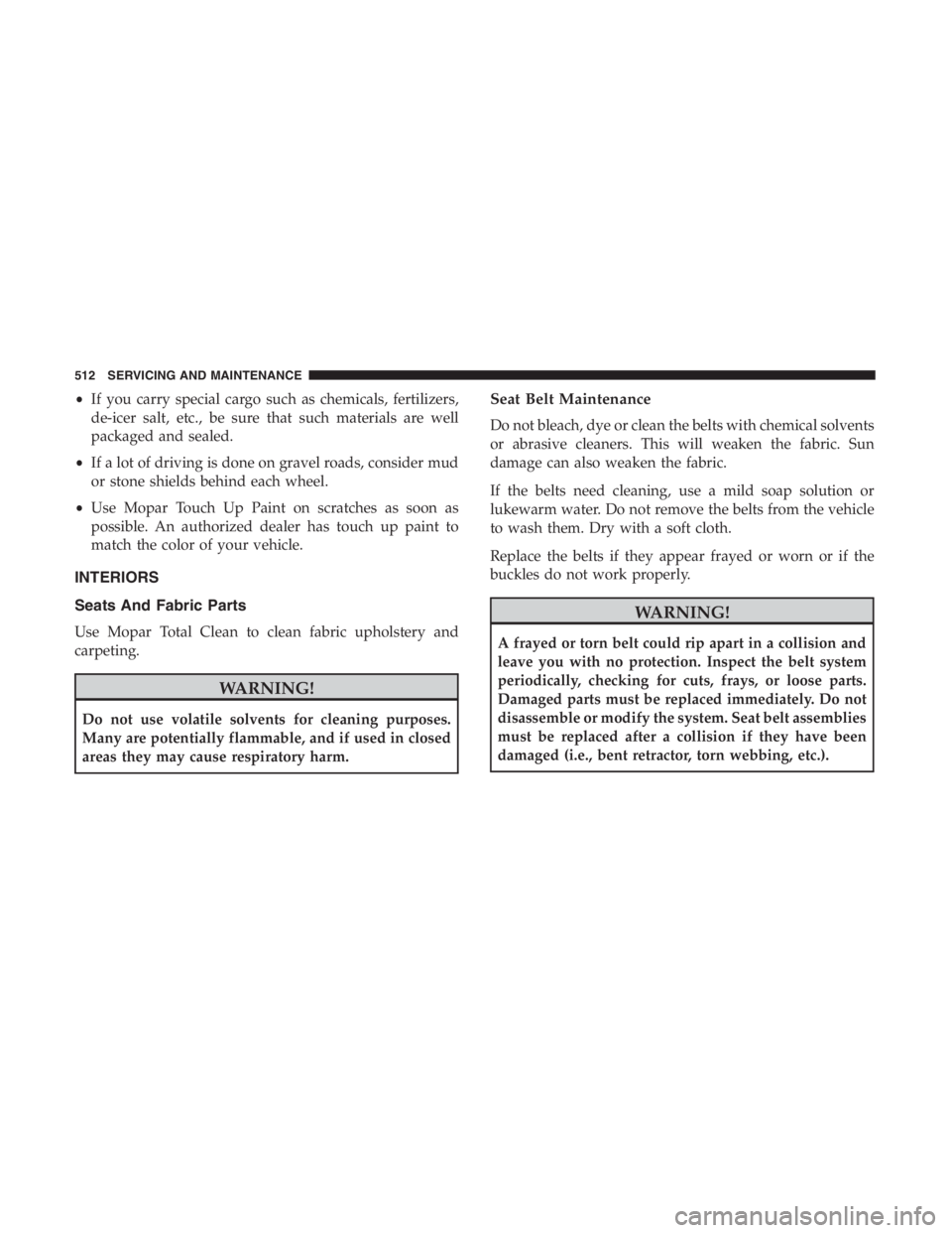 JEEP CHEROKEE TRAILHAWK 2019 Owners Manual •If you carry special cargo such as chemicals, fertilizers,
de-icer salt, etc., be sure that such materials are well
packaged and sealed.
• If a lot of driving is done on gravel roads, consider mu JEEP CHEROKEE TRAILHAWK 2019 Owners Manual •If you carry special cargo such as chemicals, fertilizers,
de-icer salt, etc., be sure that such materials are well
packaged and sealed.
• If a lot of driving is done on gravel roads, consider mu