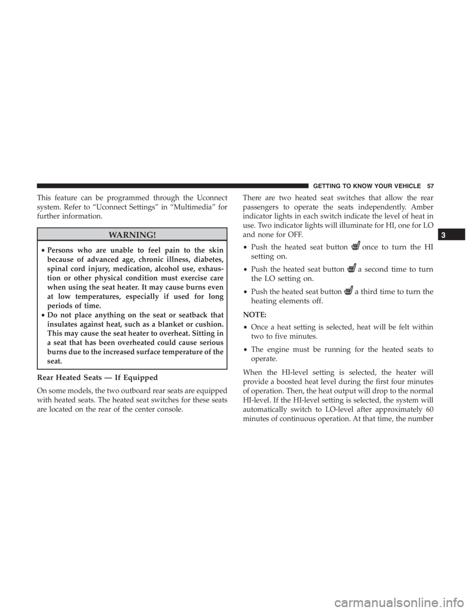 JEEP CHEROKEE TRAILHAWK 2019 Workshop Manual This feature can be programmed through the Uconnect
system. Refer to “Uconnect Settings” in “Multimedia” for
further information.
once to turn the HI
setting on.
• Push the heated seat butto