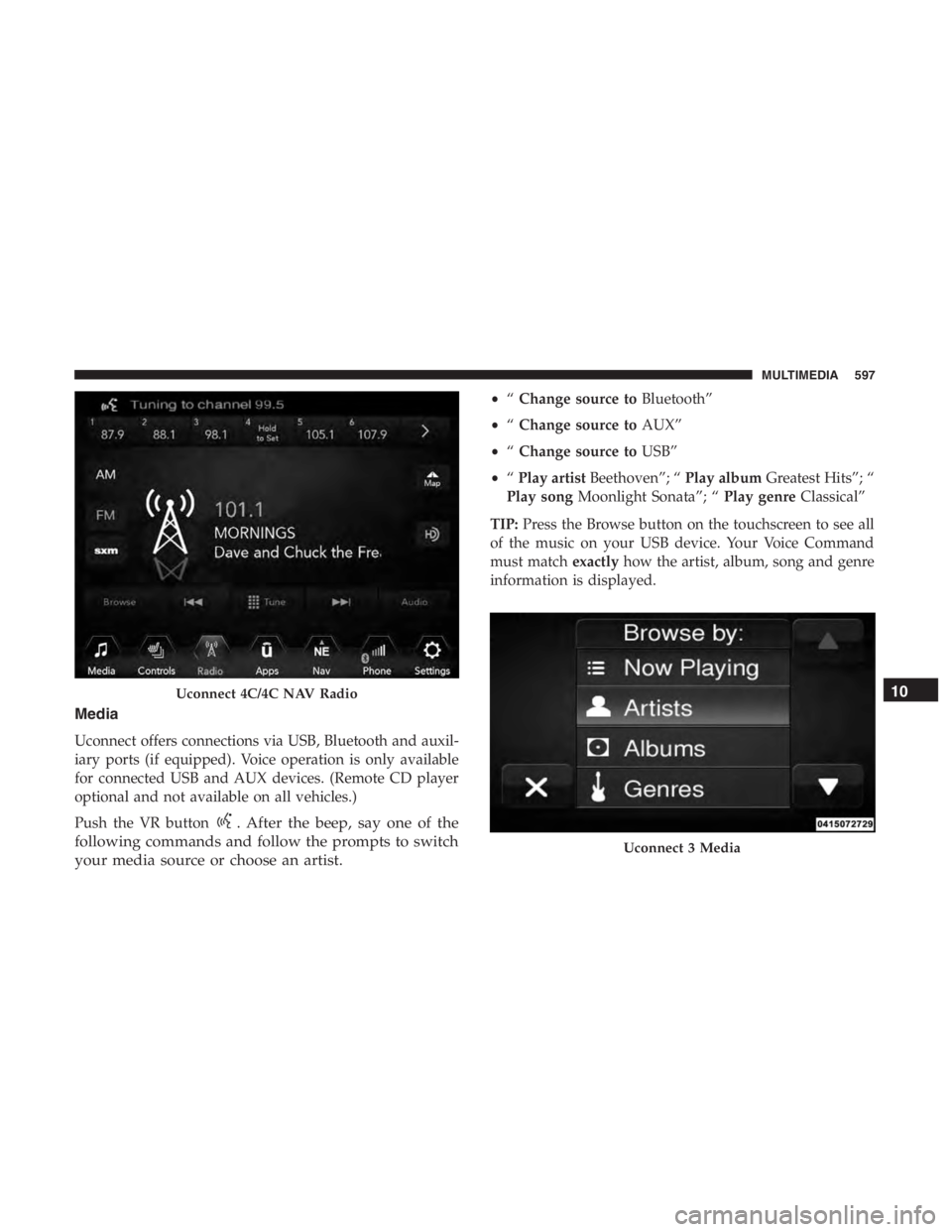 JEEP CHEROKEE TRAILHAWK 2019  Owners Manual . After the beep, say one of the
following commands and follow the prompts to switch
your media source or choose an artist.
• “Change source to Bluetooth”
• “Change source to AUX”
• “C
