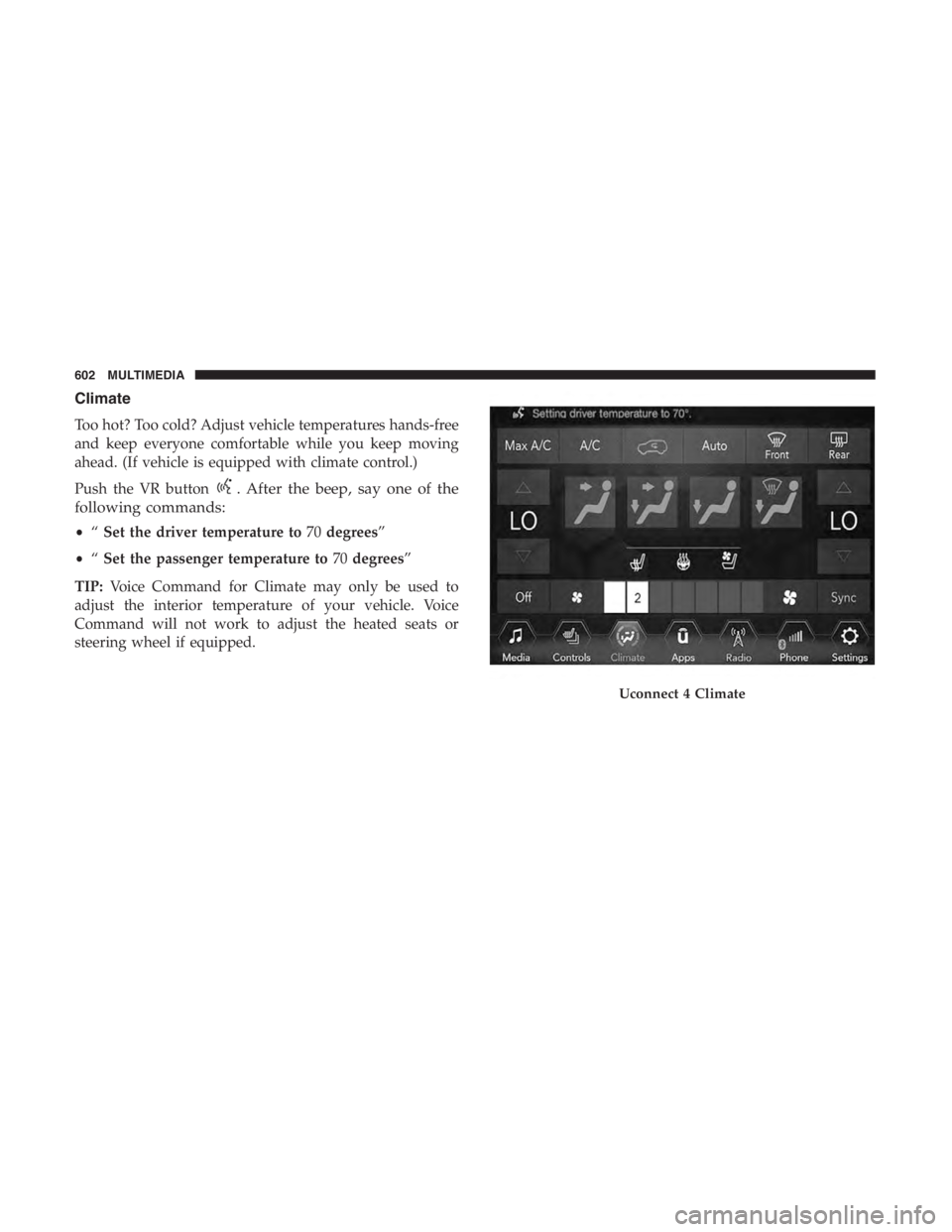 JEEP CHEROKEE TRAILHAWK 2019 Owners Manual . After the beep, say one of the
following commands:
• “Set the driver temperature to 70degrees”
• “Set the passenger temperature to 70degrees”
TIP: Voice Command for Climate may only be u JEEP CHEROKEE TRAILHAWK 2019 Owners Manual . After the beep, say one of the
following commands:
• “Set the driver temperature to 70degrees”
• “Set the passenger temperature to 70degrees”
TIP: Voice Command for Climate may only be u