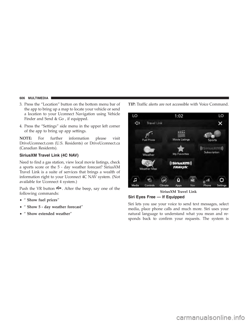 JEEP CHEROKEE TRAILHAWK 2019 Owners Manual . After the beep, say one of the
following commands:
• “Show fuel prices”
• “Show 5 - day weather forecast”
• “Show extended weather” TIP:
Traffic alerts are not accessible with Voic JEEP CHEROKEE TRAILHAWK 2019 Owners Manual . After the beep, say one of the
following commands:
• “Show fuel prices”
• “Show 5 - day weather forecast”
• “Show extended weather” TIP:
Traffic alerts are not accessible with Voic