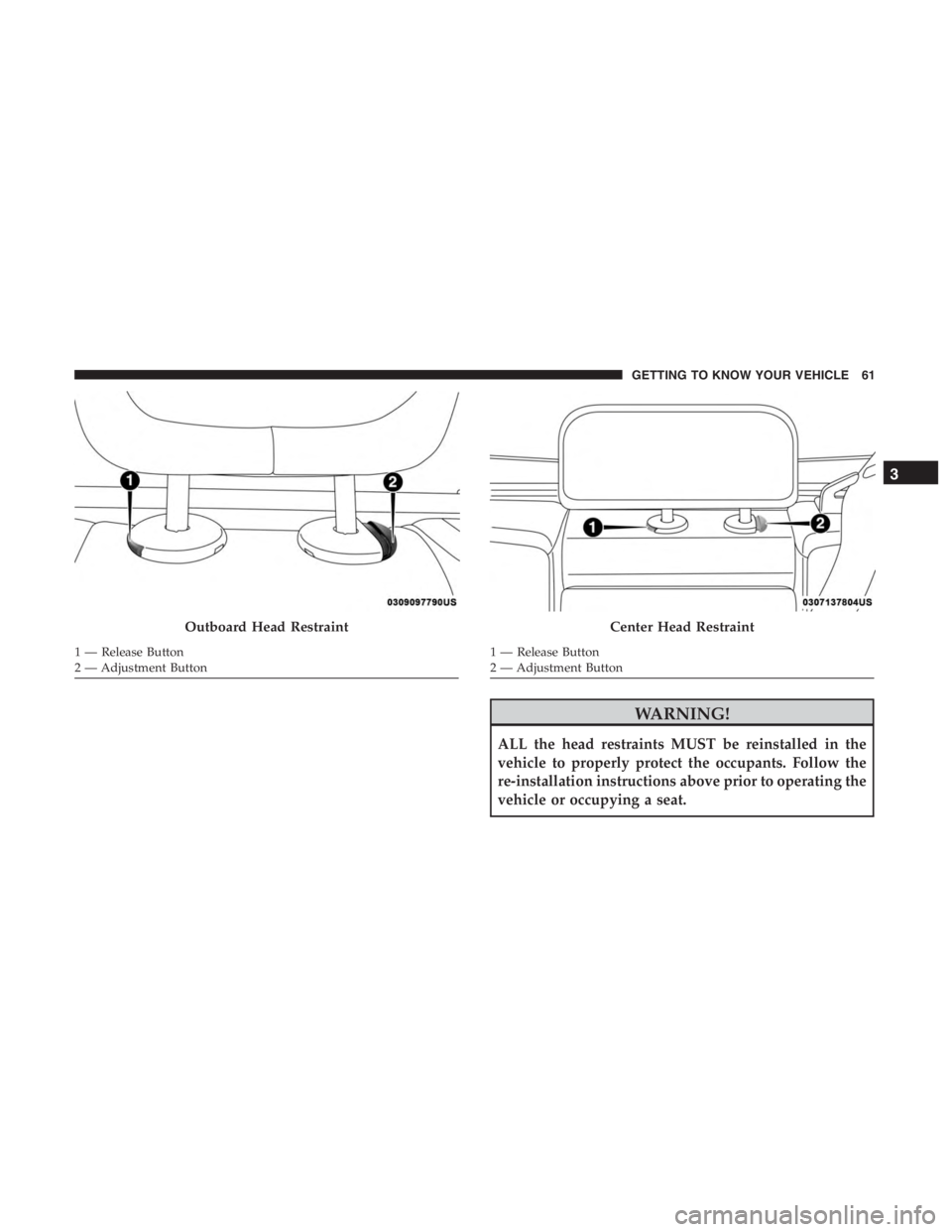 JEEP CHEROKEE TRAILHAWK 2019 Repair Manual WARNING!
ALL the head restraints MUST be reinstalled in the
vehicle to properly protect the occupants. Follow the
re-installation instructions above prior to operating the
vehicle or occupying a seat.