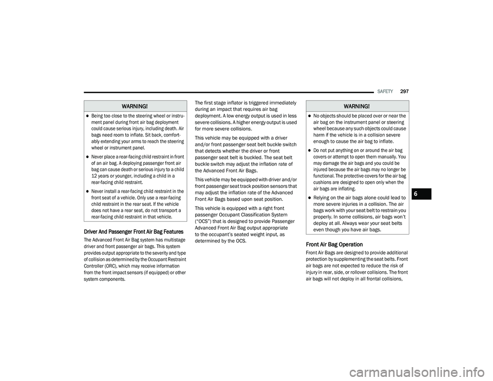 JEEP CHEROKEE LATITUDE LUX 2021  Owners Manual 
�:�$�5�1�,�1�*�

Being too close to the steering wheel or instru-
ment panel during front air bag deployment 
could cause serious injury, including death. Air 
bags need room to inflate. Sit back