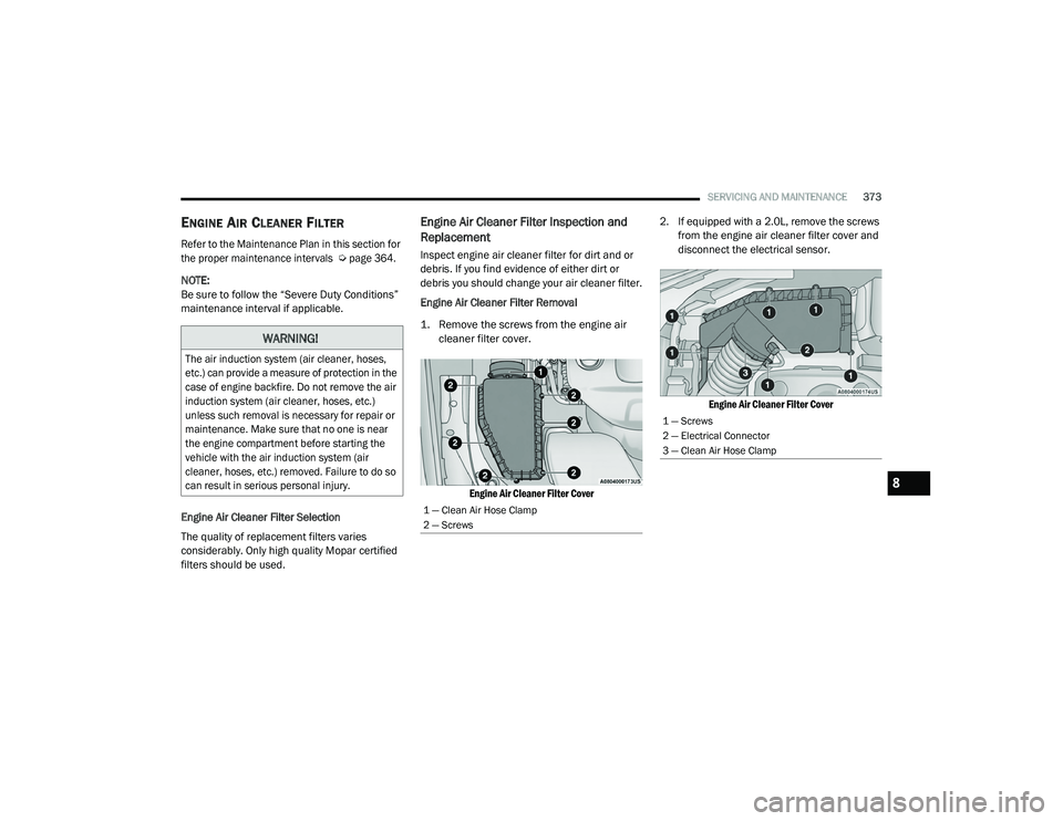 JEEP CHEROKEE LATITUDE LUX 2021  Owners Manual 
WARNING!

The air induction system (air cleaner, hoses, 
etc.yf��F�D�Q��S�U�R�Y�L�G�H��D��P�H�D�V�X�U�H��R�I��S�U�R�W�H�F�W�L�R�Q��L�Q��W�K�H� 
case of engine backfire. Do not remove the air 