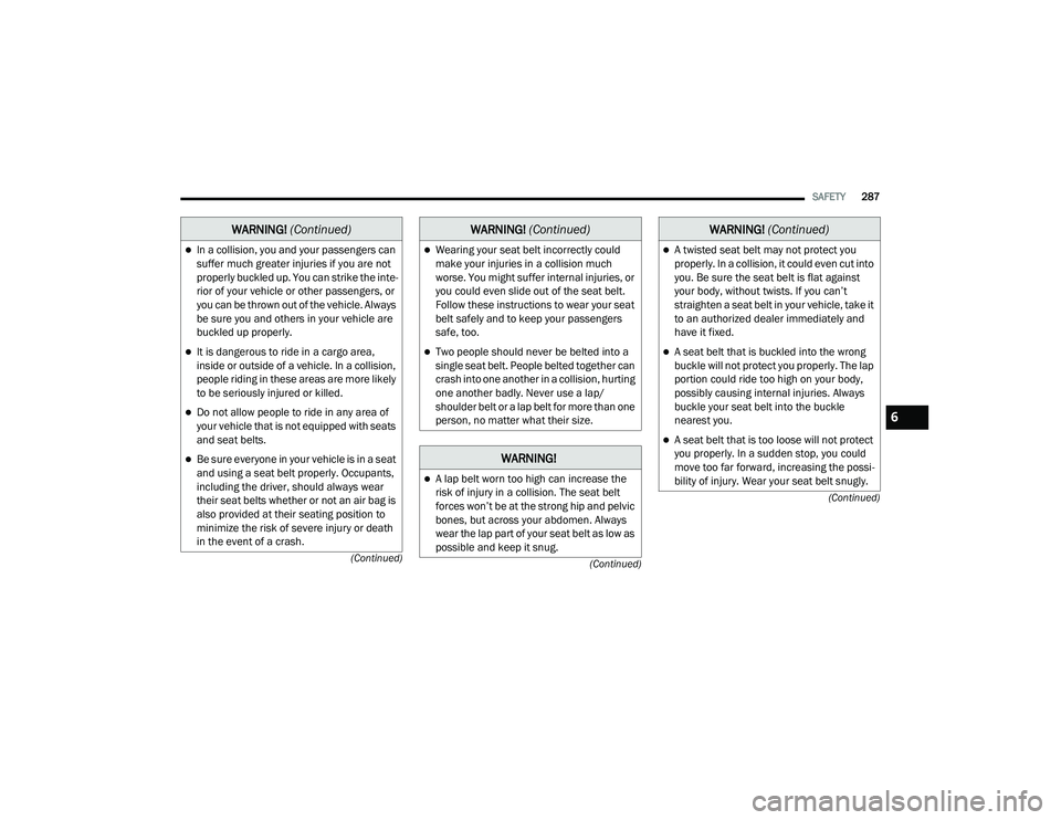 JEEP CHEROKEE 2022  Owners Manual �:�$�5�1�,�1�*� (Continuedyf
�:AR�1�,�1�*�
A lap belt worn too high can increase the 
risk of injury in a collision. The seat belt 
forces won’t be at the strong hip and pelvic 
bones, but acro