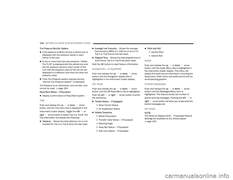 JEEP GRAND CHEROKEE 2023  Owners Manual 
104GETTING TO KNOW YOUR INSTRUMENT PANEL  
Tire Pressure Monitor System
If tire pressure is  OK for all tires a vehicle icon is 
displayed with tire pressure values in each 
corner of the icon.
�