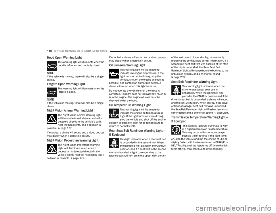 JEEP GRAND CHEROKEE 2023  Owners Manual 
110GETTING TO KNOW YOUR INSTRUMENT PANEL  
Hood Open Warning Light
This warning light will illuminate when the 
hood is left open and not fully closed.
NOTE:If the vehicle is moving, there will also 