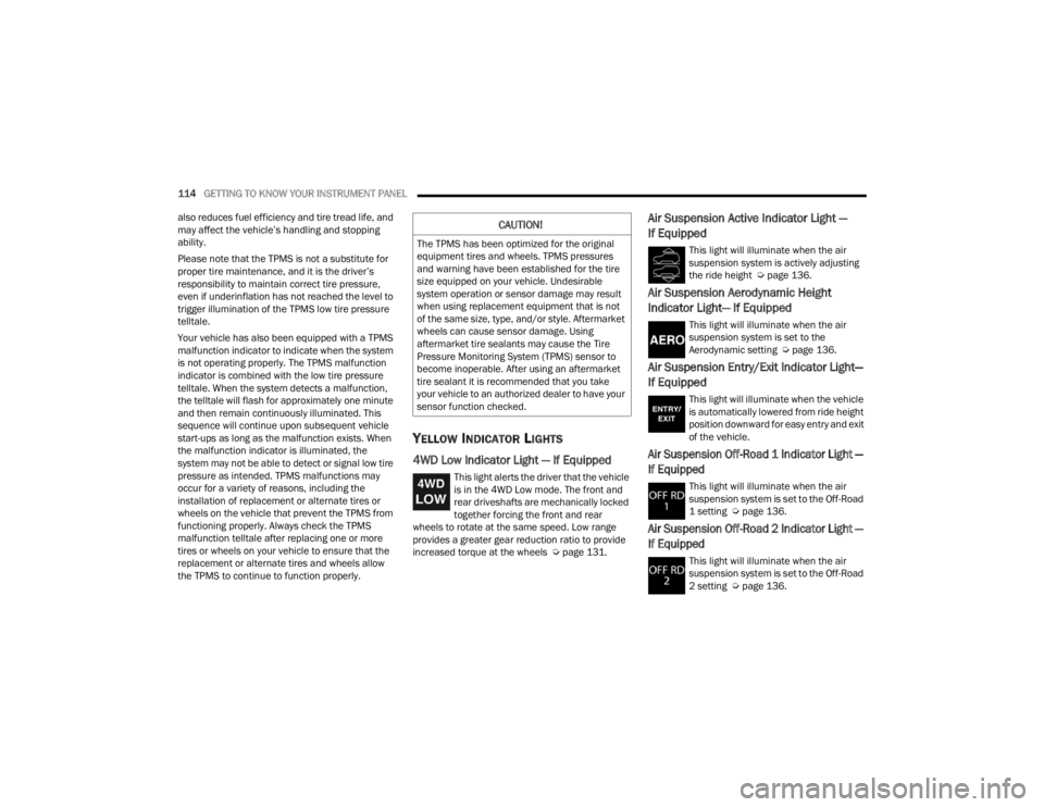 JEEP GRAND CHEROKEE 2023  Owners Manual 
114GETTING TO KNOW YOUR INSTRUMENT PANEL  
also reduces fuel efficiency and tire tread life, and 
may affect the vehicle’s handling and stopping 
ability.
Please note that the TPMS is not a substit