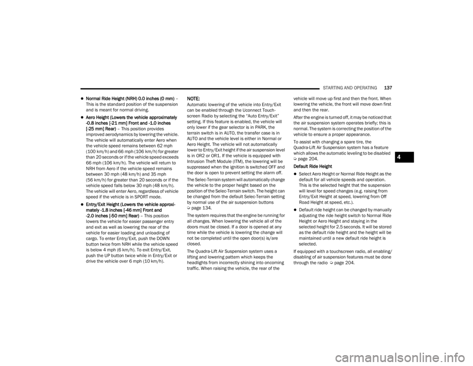 JEEP GRAND CHEROKEE 2023  Owners Manual 
STARTING AND OPERATING137
Normal Ride Height (NRH) 0.0 inches (0 mm)  – 
This is the standard position of the suspension 
and is meant for normal driving.
Aero Height (Lowers the vehicle appr