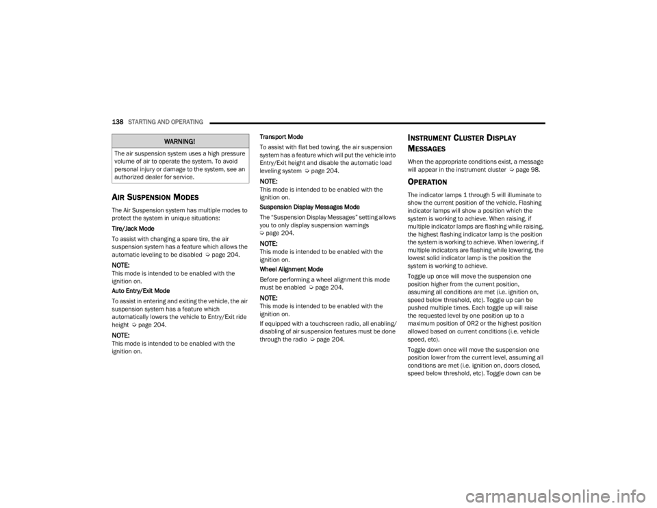 JEEP GRAND CHEROKEE 2023  Owners Manual 
138STARTING AND OPERATING  
AIR SUSPENSION MODES
The Air Suspension system has multiple modes to 
protect the system in unique situations:
Tire/Jack Mode
To assist with changing a spare tire, the air
