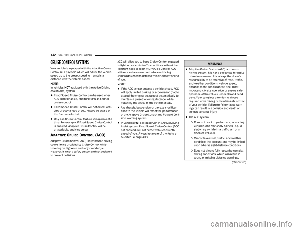 JEEP GRAND CHEROKEE 2023  Owners Manual 
142STARTING AND OPERATING  
(Continued)
CRUISE CONTROL SYSTEMS 
Your vehicle is equipped with the Adaptive Cruise 
Control (ACC) system which will adjust the vehicle 
speed up to the preset speed to 