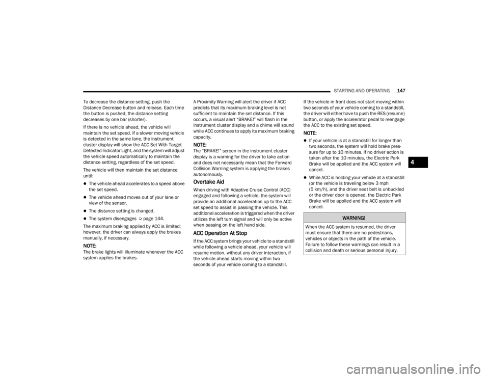 JEEP GRAND CHEROKEE 2023  Owners Manual 
STARTING AND OPERATING147
To decrease the distance setting, push the 
Distance Decrease button and release. Each time 
the button is pushed, the distance setting 
decreases by one bar (shorter).
If t