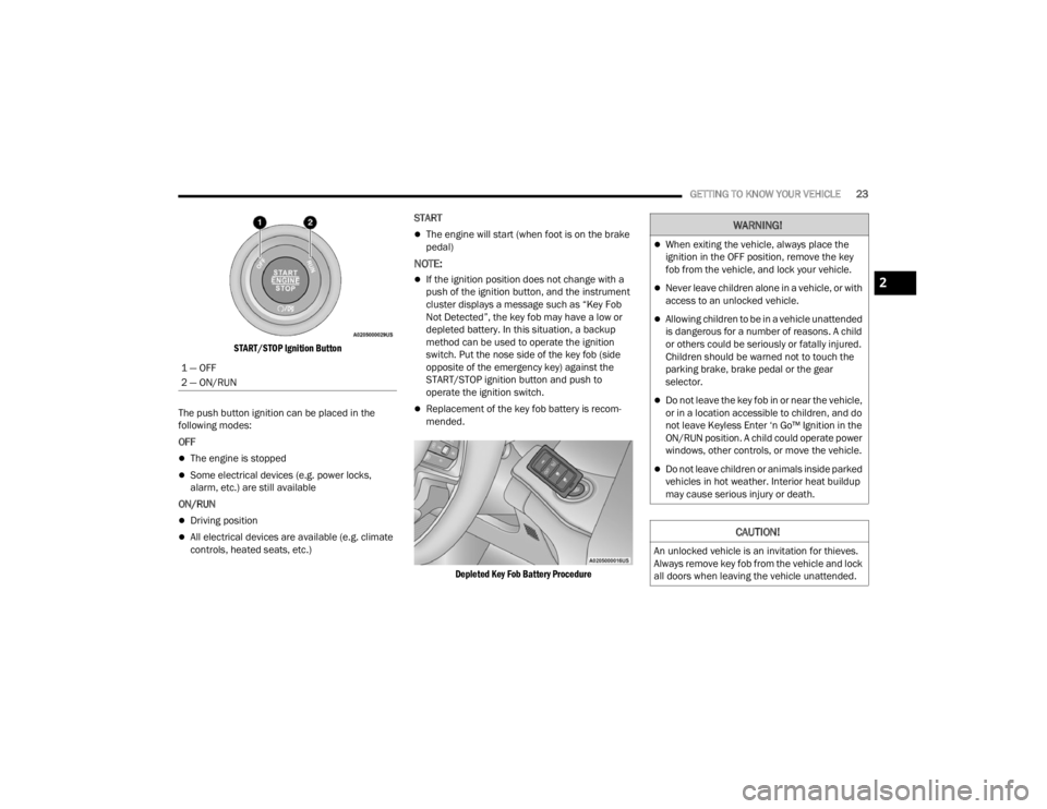 JEEP GRAND CHEROKEE 2023 Owners Manual
GETTING TO KNOW YOUR VEHICLE23
START/STOP Ignition Button
The push button ignition can be placed in the
following modes:
OFF
The engine is stopped
Some electrical devices (e.g. power locks, JEEP GRAND CHEROKEE 2023 Owners Manual
GETTING TO KNOW YOUR VEHICLE23
START/STOP Ignition Button
The push button ignition can be placed in the
following modes:
OFF
The engine is stopped
Some electrical devices (e.g. power locks,