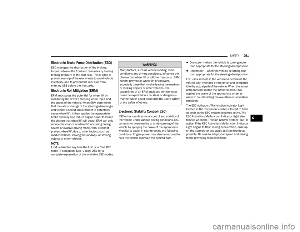 JEEP GRAND CHEROKEE 2023  Owners Manual 
SAFETY251
Electronic Brake Force Distribution (EBD)
EBD manages the distribution of the braking 
torque between the front and rear axles by limiting 
braking pressure to the rear axle. This is done t