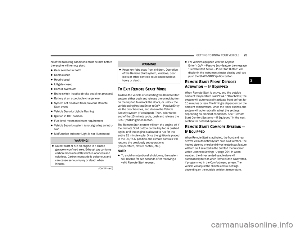 JEEP GRAND CHEROKEE 2023  Owners Manual 
GETTING TO KNOW YOUR VEHICLE25
(Continued)
All of the following conditions must be met before 
the engine will remote start:
Gear selector in PARK
Doors closed
Hood closed
Liftgate closed