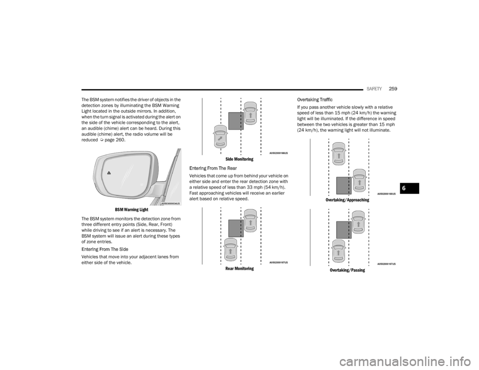 JEEP GRAND CHEROKEE 2023 Owners Manual
SAFETY259
The BSM system notifies the driver of objects in the
detection zones by illuminating the BSM Warning
Light located in the outside mirrors. In addition,
when the turn signal is activated JEEP GRAND CHEROKEE 2023 Owners Manual
SAFETY259
The BSM system notifies the driver of objects in the
detection zones by illuminating the BSM Warning
Light located in the outside mirrors. In addition,
when the turn signal is activated