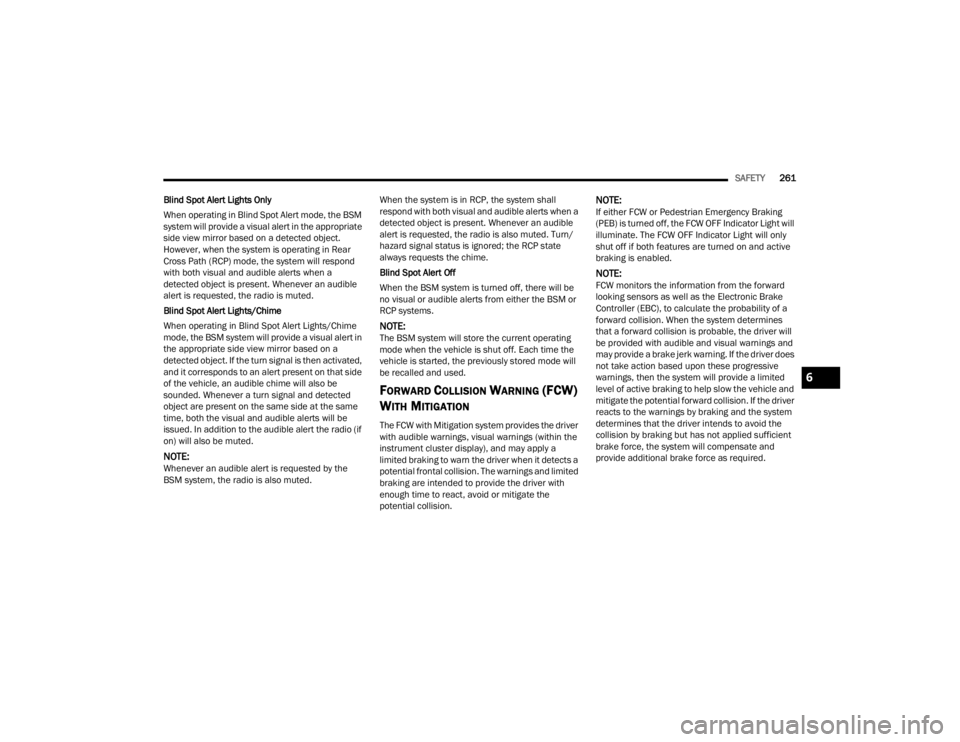 JEEP GRAND CHEROKEE 2023  Owners Manual 
SAFETY261
Blind Spot Alert Lights Only
When operating in Blind Spot Alert mode, the BSM 
system will provide a visual alert in the appropriate 
side view mirror based on a detected object. 
However, 