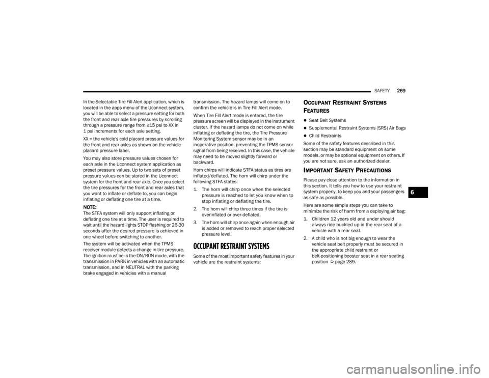 JEEP GRAND CHEROKEE 2023  Owners Manual 
SAFETY269
In the Selectable Tire Fill Alert application, which is 
located in the apps menu of the Uconnect system, 
you will be able to select a pressure setting for both 
the front and rear axle ti