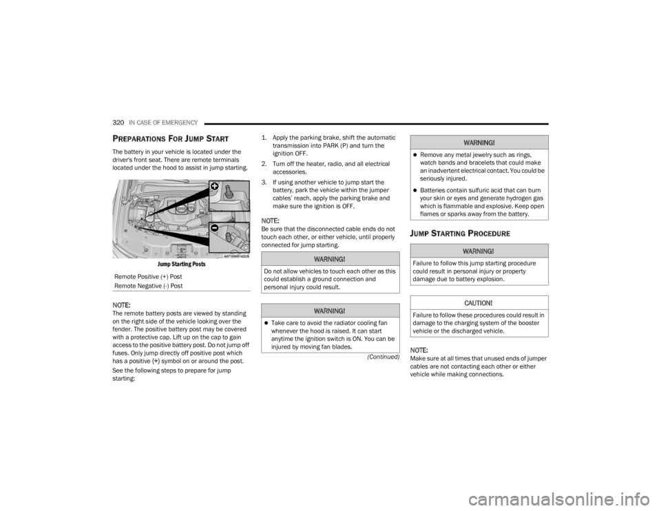 JEEP GRAND CHEROKEE 2023 Owners Manual 
320IN CASE OF EMERGENCY  
(Continued)
PREPARATIONS FOR JUMP START
The battery in your vehicle is located under the 
driver's front seat. There are remote terminals 
located under the hood to assi
