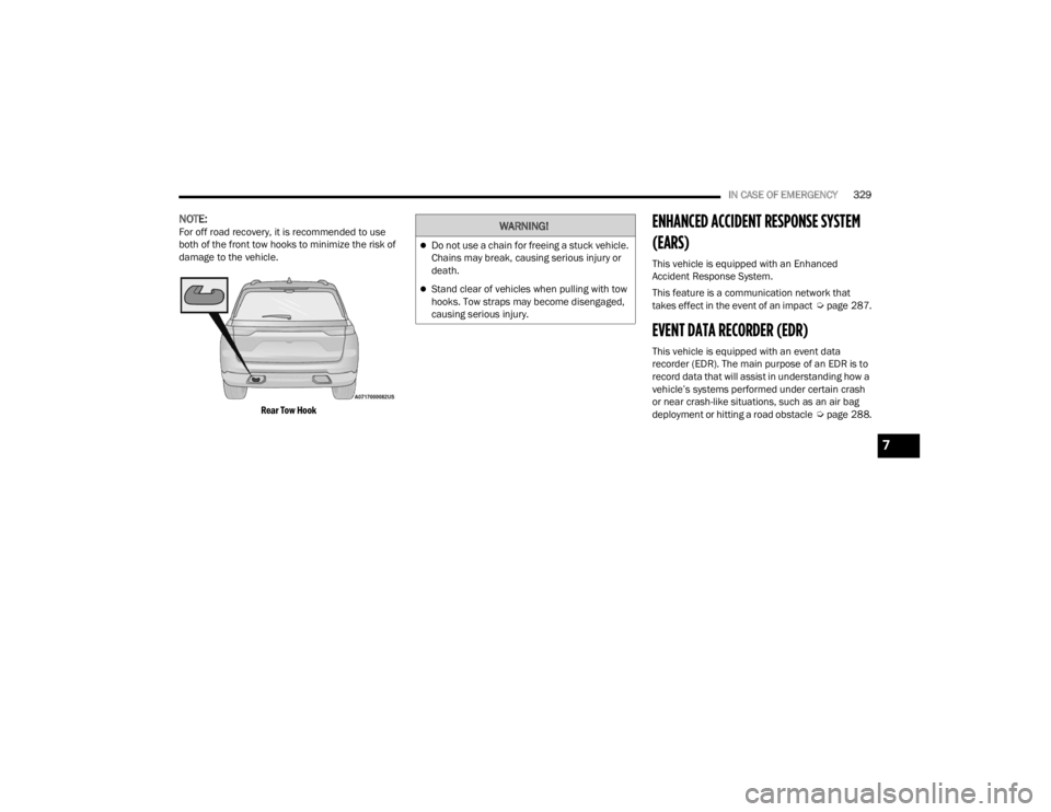 JEEP GRAND CHEROKEE 2023  Owners Manual 
IN CASE OF EMERGENCY329
NOTE:For off road recovery, it is recommended to use 
both of the front tow hooks to minimize the risk of 
damage to the vehicle.

Rear Tow Hook
ENHANCED ACCIDENT RESPONSE SYS