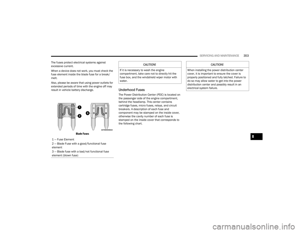 JEEP GRAND CHEROKEE 2023  Owners Manual 
SERVICING AND MAINTENANCE353
The fuses protect electrical systems against 
excessive current.
When a device does not work, you must check the 
fuse element inside the blade fuse for a break/
melt.
Al