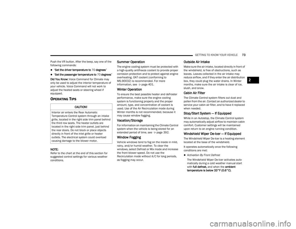 JEEP GRAND CHEROKEE 2023  Owners Manual 
GETTING TO KNOW YOUR VEHICLE73
Push the VR button. After the beep, say one of the 
following commands:
“ Set the driver temperature to  70 degrees ”
“Set the passenger temperature to  70 