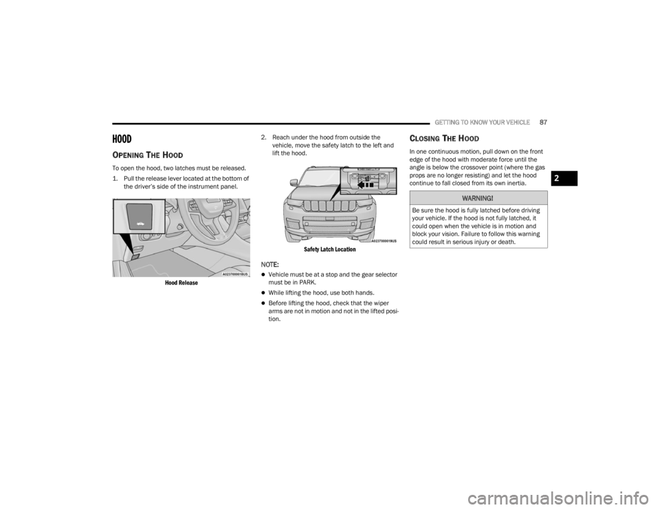 JEEP GRAND CHEROKEE 2023 Manual Online
GETTING TO KNOW YOUR VEHICLE87
HOOD
OPENING THE HOOD
To open the hood, two latches must be released.
1. Pull the release lever located at the bottom of
the driver’s side of the instrument pane JEEP GRAND CHEROKEE 2023 Manual Online
GETTING TO KNOW YOUR VEHICLE87
HOOD
OPENING THE HOOD
To open the hood, two latches must be released.
1. Pull the release lever located at the bottom of
the driver’s side of the instrument pane