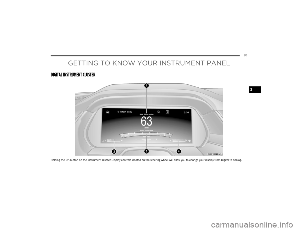 JEEP GRAND CHEROKEE 2023 Owners Manual
95
GETTING TO KNOW YOUR INSTRUMENT PANEL
DIGITAL INSTRUMENT CLUSTER
Holding the OK button on the Instrument Cluster Display controls located on the steering wheel will allow you to change your displa JEEP GRAND CHEROKEE 2023 Owners Manual
95
GETTING TO KNOW YOUR INSTRUMENT PANEL
DIGITAL INSTRUMENT CLUSTER
Holding the OK button on the Instrument Cluster Display controls located on the steering wheel will allow you to change your displa