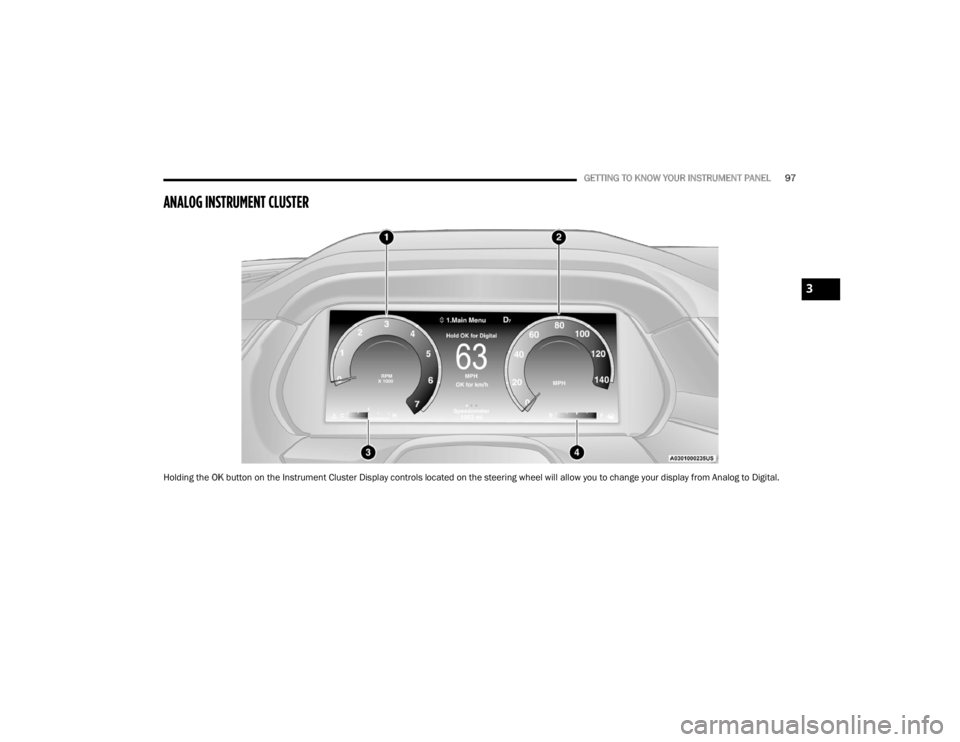 JEEP GRAND CHEROKEE 2023 Owners Manual
GETTING TO KNOW YOUR INSTRUMENT PANEL97
ANALOG INSTRUMENT CLUSTER
Holding the OK button on the Instrument Cluster Display controls located on the steering wheel will allow you to change your display JEEP GRAND CHEROKEE 2023 Owners Manual
GETTING TO KNOW YOUR INSTRUMENT PANEL97
ANALOG INSTRUMENT CLUSTER
Holding the OK button on the Instrument Cluster Display controls located on the steering wheel will allow you to change your display