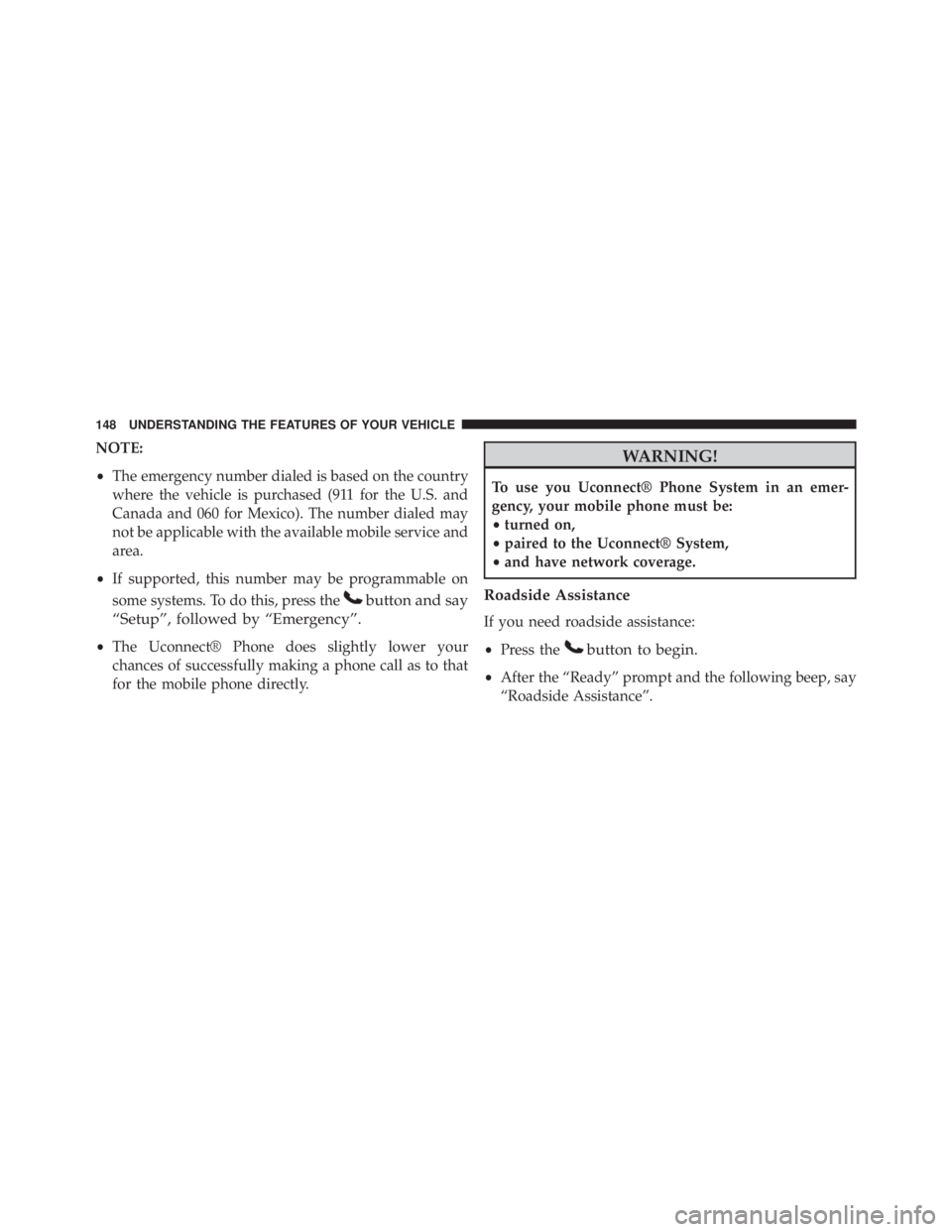 JEEP GRAND CHEROKEE LAREDO 2012 Owners Manual NOTE:
•The emergency number dialed is based on the country
where the vehicle is purchased (911 for the U.S. and
Canada and 060 for Mexico). The number dialed may
not be applicable with the available JEEP GRAND CHEROKEE LAREDO 2012 Owners Manual NOTE:
•The emergency number dialed is based on the country
where the vehicle is purchased (911 for the U.S. and
Canada and 060 for Mexico). The number dialed may
not be applicable with the available