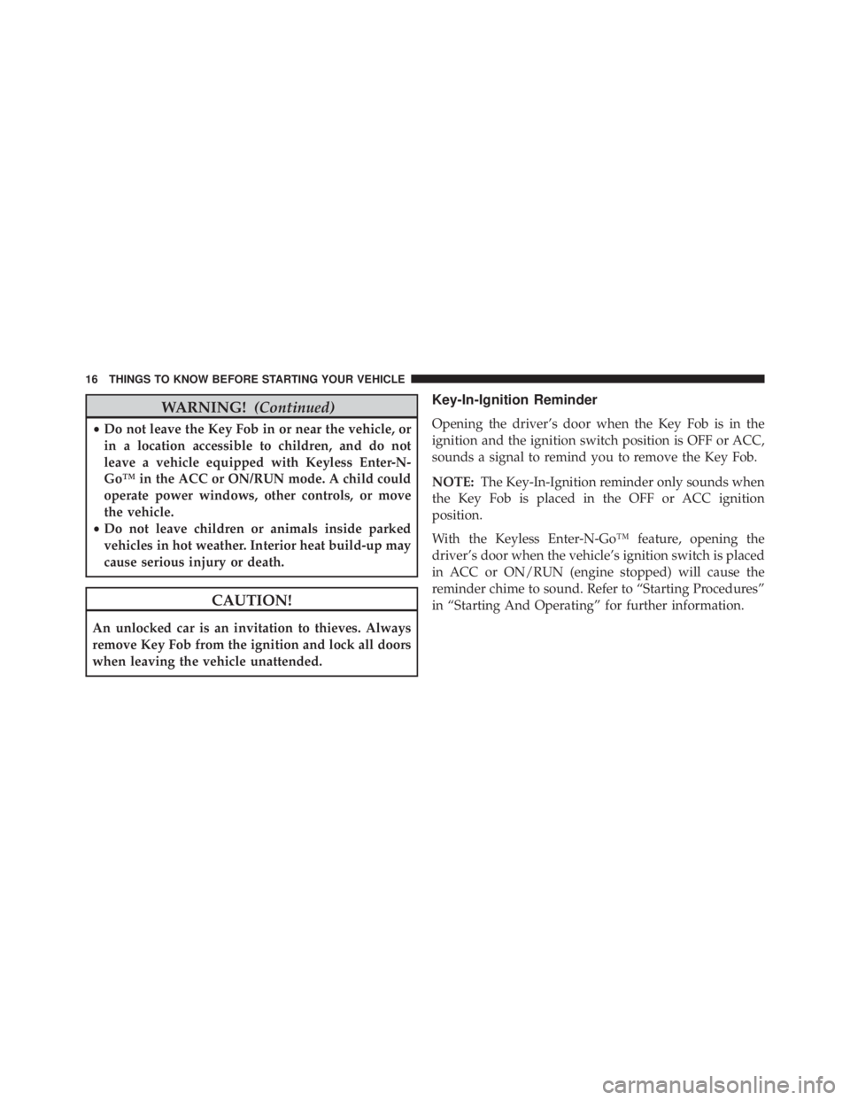 JEEP GRAND CHEROKEE LAREDO 2012 User Guide WARNING!(Continued)
•Do not leave the Key Fob in or near the vehicle, or
in a location accessible to children, and do not
leave a vehicle equipped with Keyless Enter-N-
Go™ in the ACC or ON/RUN mo JEEP GRAND CHEROKEE LAREDO 2012 User Guide WARNING!(Continued)
•Do not leave the Key Fob in or near the vehicle, or
in a location accessible to children, and do not
leave a vehicle equipped with Keyless Enter-N-
Go™ in the ACC or ON/RUN mo