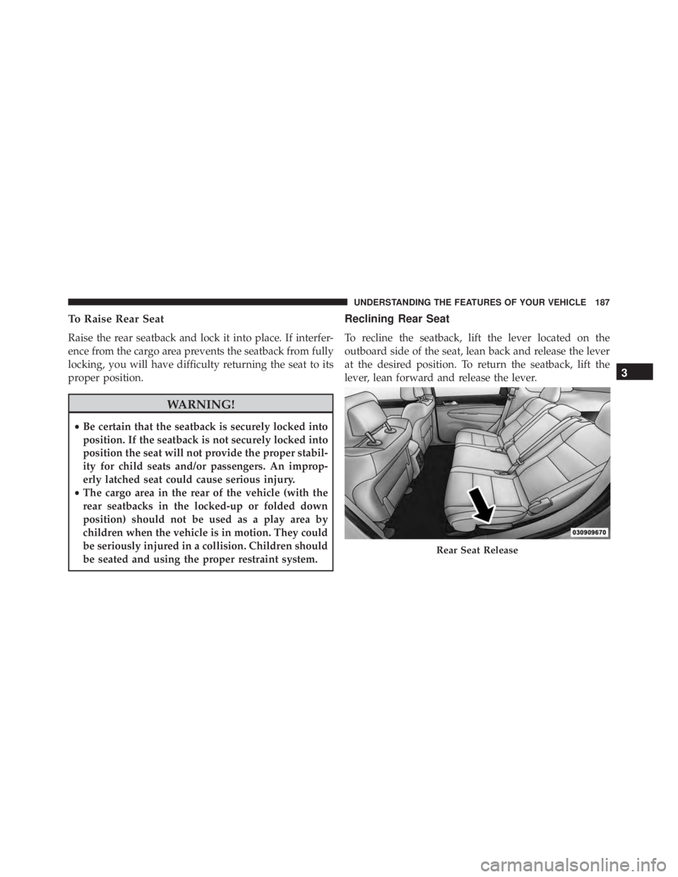 JEEP GRAND CHEROKEE LAREDO 2012  Owners Manual To Raise Rear Seat
Raise the rear seatback and lock it into place. If interfer-
ence from the cargo area prevents the seatback from fully
locking, you will have difficulty returning the seat to its
pr