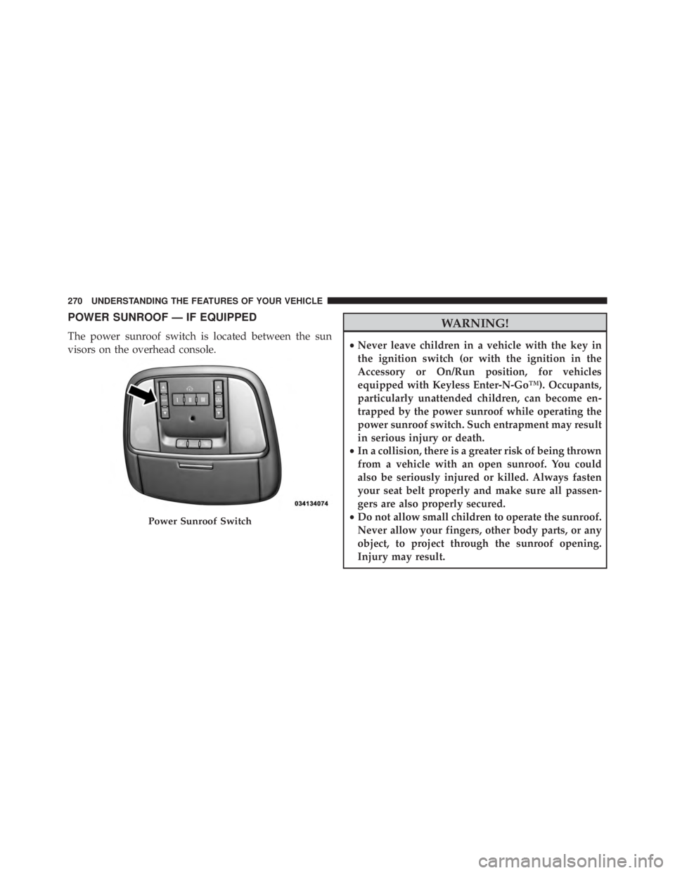 JEEP GRAND CHEROKEE LAREDO 2012 Owners Manual POWER SUNROOF — IF EQUIPPED
The power sunroof switch is located between the sun
visors on the overhead console. JEEP GRAND CHEROKEE LAREDO 2012 Owners Manual POWER SUNROOF — IF EQUIPPED
The power sunroof switch is located between the sun
visors on the overhead console.