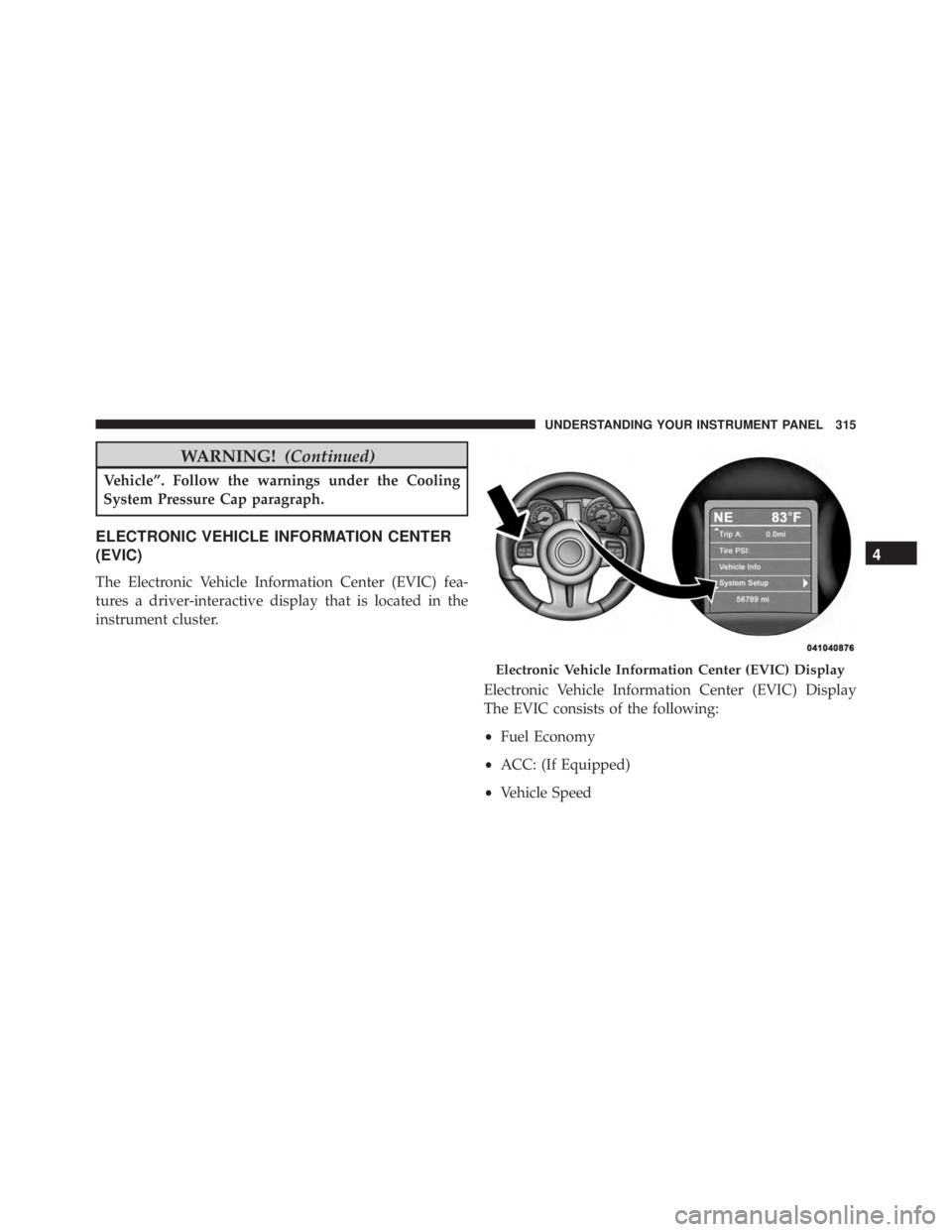 JEEP GRAND CHEROKEE LAREDO 2012 Owners Manual WARNING!(Continued)
Vehicle”. Follow the warnings under the Cooling
System Pressure Cap paragraph.
ELECTRONIC VEHICLE INFORMATION CENTER
(EVIC)
The Electronic Vehicle Information Center (EVIC) fea-
JEEP GRAND CHEROKEE LAREDO 2012 Owners Manual WARNING!(Continued)
Vehicle”. Follow the warnings under the Cooling
System Pressure Cap paragraph.
ELECTRONIC VEHICLE INFORMATION CENTER
(EVIC)
The Electronic Vehicle Information Center (EVIC) fea-