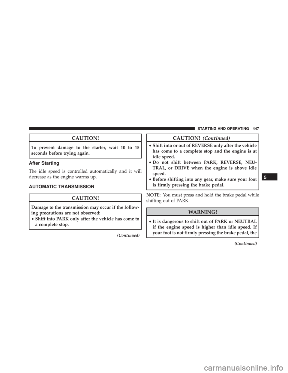 JEEP GRAND CHEROKEE LAREDO 2012  Owners Manual CAUTION!
To prevent damage to the starter, wait 10 to 15
seconds before trying again.
After Starting
The idle speed is controlled automatically and it will
decrease as the engine warms up.
AUTOMATIC T
