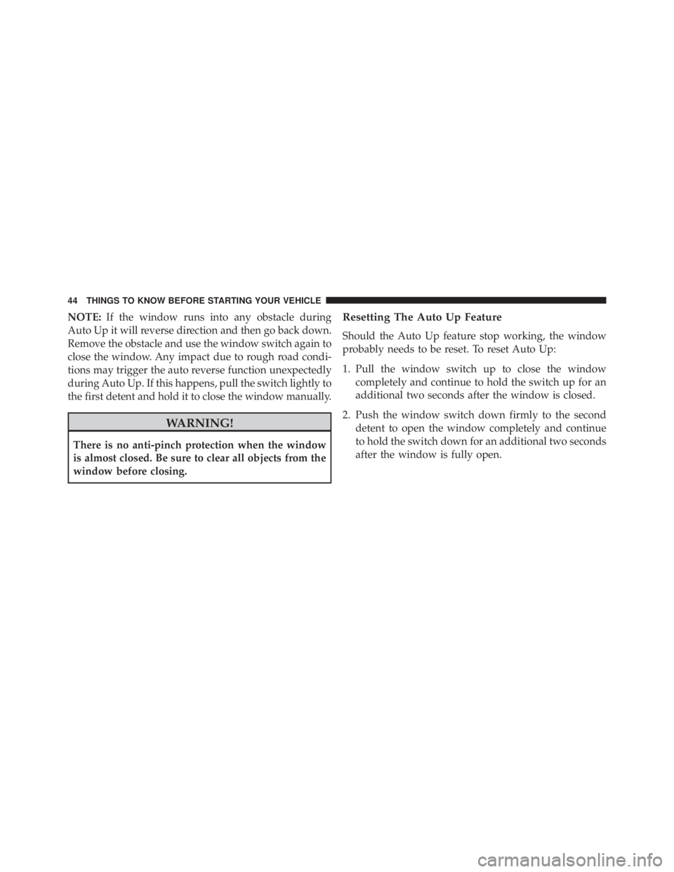 JEEP GRAND CHEROKEE LAREDO 2012 Service Manual NOTE:If the window runs into any obstacle during
Auto Up it will reverse direction and then go back down.
Remove the obstacle and use the window switch again to
close the window. Any impact due to rou JEEP GRAND CHEROKEE LAREDO 2012 Service Manual NOTE:If the window runs into any obstacle during
Auto Up it will reverse direction and then go back down.
Remove the obstacle and use the window switch again to
close the window. Any impact due to rou