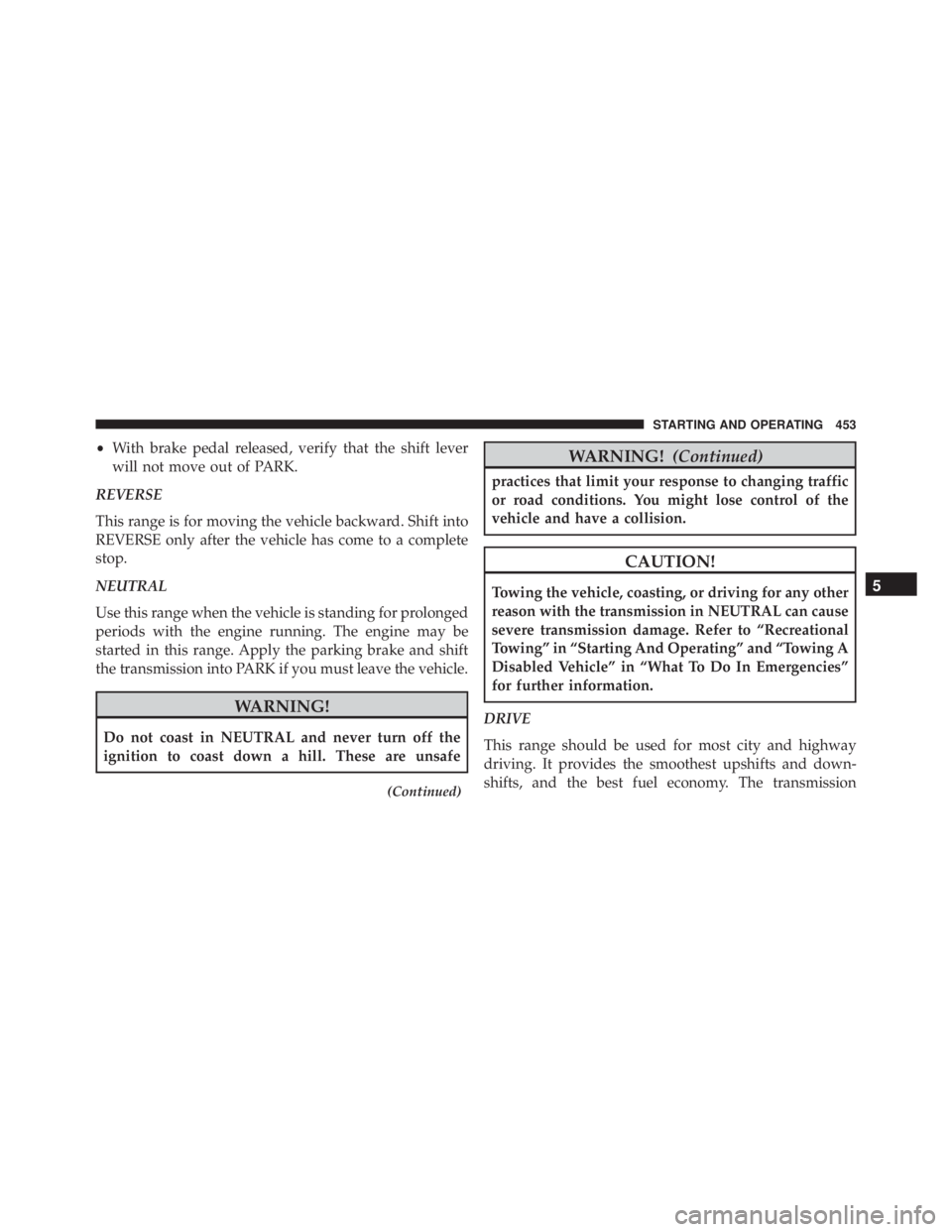 JEEP GRAND CHEROKEE LAREDO 2012  Owners Manual •With brake pedal released, verify that the shift lever
will not move out of PARK.
REVERSE
This range is for moving the vehicle backward. Shift into
REVERSE only after the vehicle has come to a comp