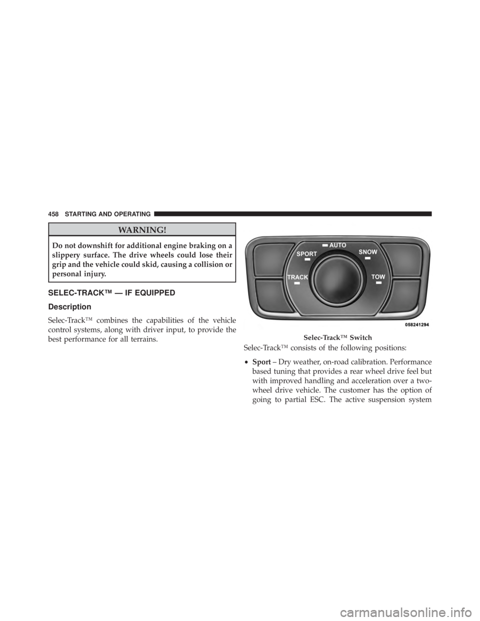 JEEP GRAND CHEROKEE LAREDO 2012  Owners Manual WARNING!
Do not downshift for additional engine braking on a
slippery surface. The drive wheels could lose their
grip and the vehicle could skid, causing a collision or
personal injury.
SELEC-TRACK™