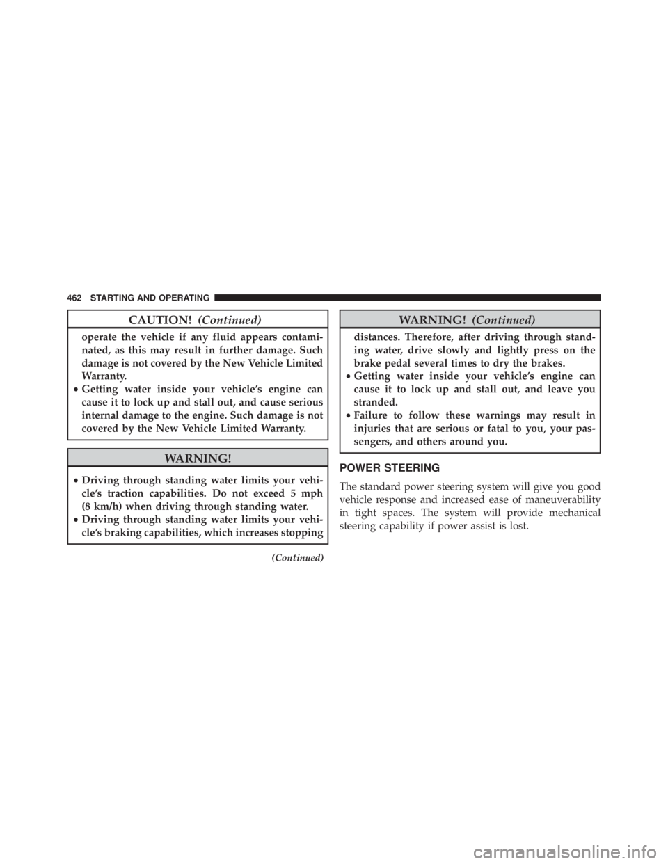 JEEP GRAND CHEROKEE LAREDO 2012  Owners Manual CAUTION!(Continued)
operate the vehicle if any fluid appears contami-
nated, as this may result in further damage. Such
damage is not covered by the New Vehicle Limited
Warranty.
• Getting water ins
