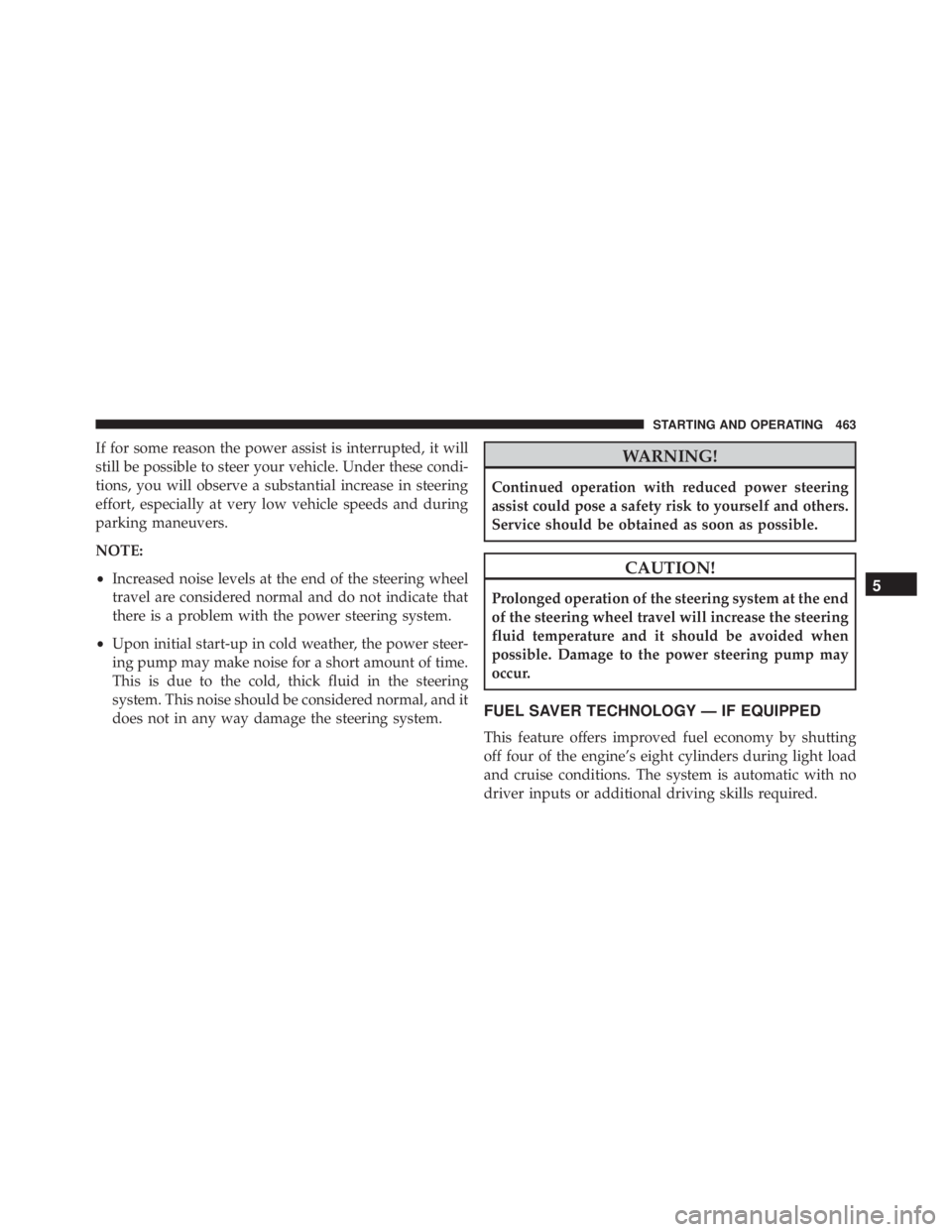 JEEP GRAND CHEROKEE LAREDO 2012  Owners Manual If for some reason the power assist is interrupted, it will
still be possible to steer your vehicle. Under these condi-
tions, you will observe a substantial increase in steering
effort, especially at