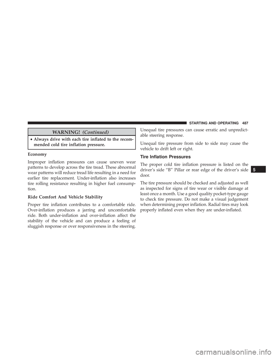 JEEP GRAND CHEROKEE LAREDO 2012  Owners Manual WARNING!(Continued)
•Always drive with each tire inflated to the recom-
mended cold tire inflation pressure.
Economy
Improper inflation pressures can cause uneven wear
patterns to develop across the