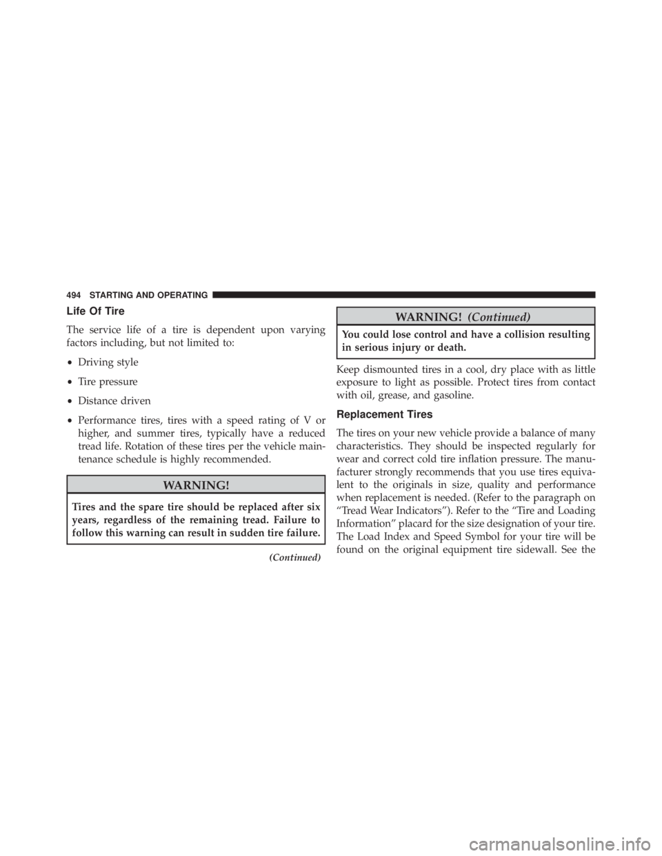 JEEP GRAND CHEROKEE LAREDO 2012  Owners Manual Life Of Tire
The service life of a tire is dependent upon varying
factors including, but not limited to:
•Driving style
• Tire pressure
• Distance driven
• Performance tires, tires with a spee