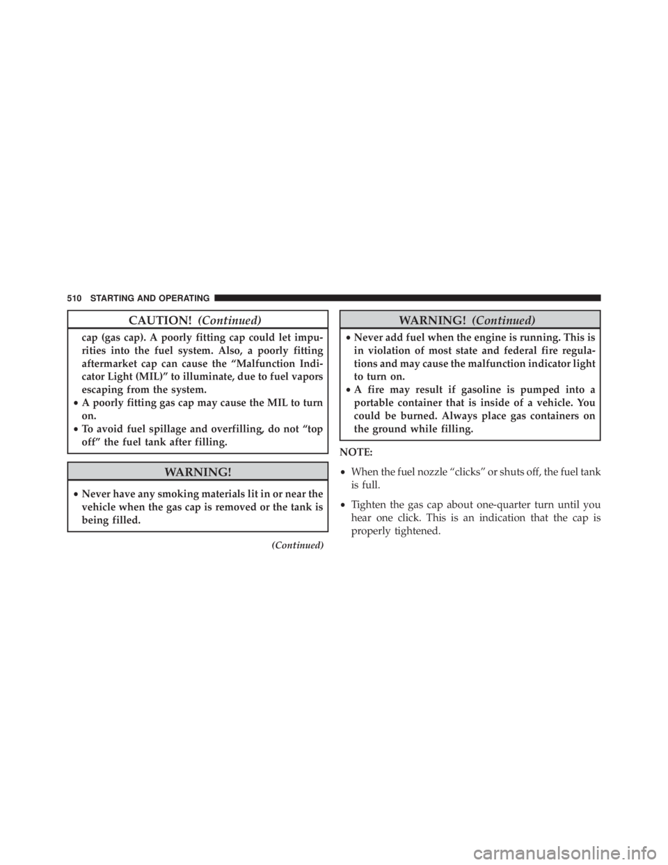 JEEP GRAND CHEROKEE LAREDO 2012  Owners Manual CAUTION!(Continued)
cap (gas cap). A poorly fitting cap could let impu-
rities into the fuel system. Also, a poorly fitting
aftermarket cap can cause the “Malfunction Indi-
cator Light (MIL)” to i