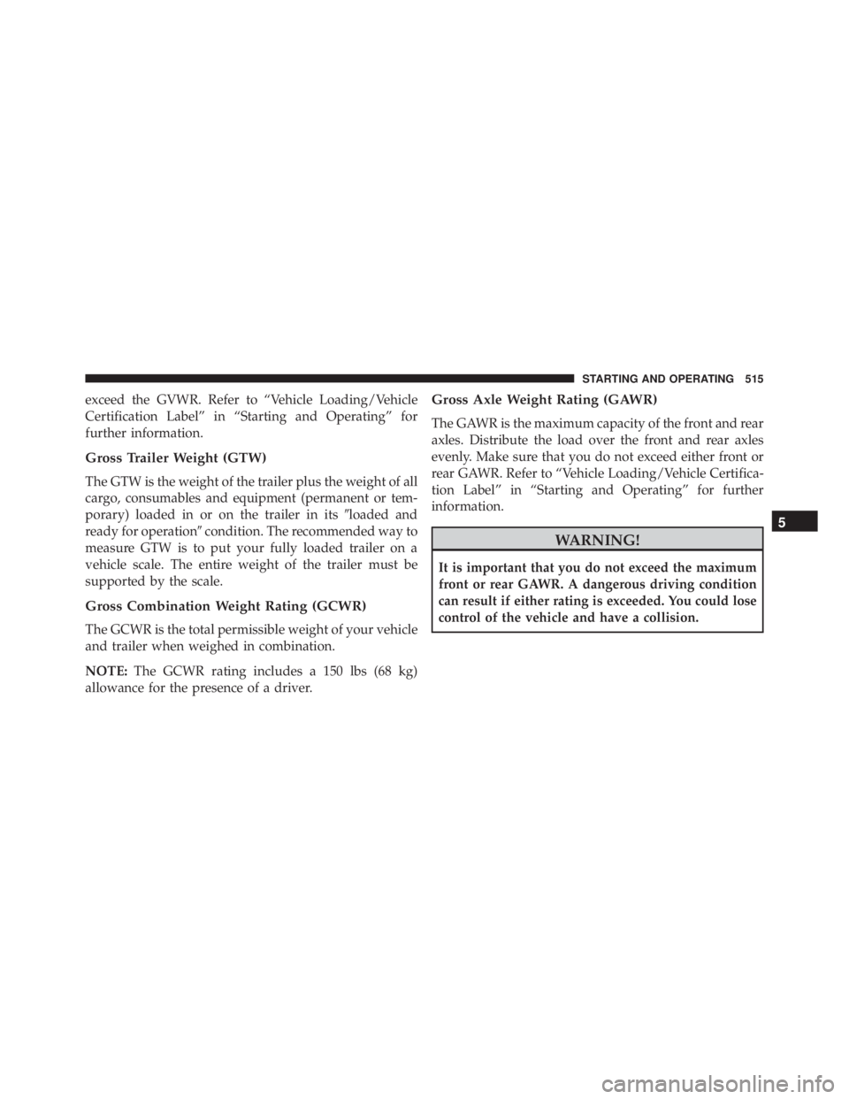 JEEP GRAND CHEROKEE LAREDO 2012  Owners Manual exceed the GVWR. Refer to “Vehicle Loading/Vehicle
Certification Label” in “Starting and Operating” for
further information.
Gross Trailer Weight (GTW)
The GTW is the weight of the trailer plu
