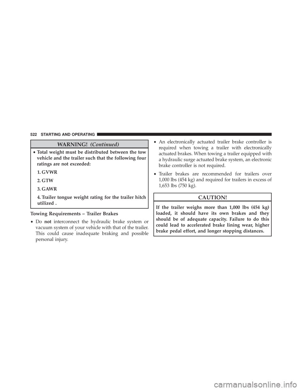 JEEP GRAND CHEROKEE LAREDO 2012  Owners Manual WARNING!(Continued)
•Total weight must be distributed between the tow
vehicle and the trailer such that the following four
ratings are not exceeded:
1. GVWR
2. GTW
3. GAWR
4. Trailer tongue weight r