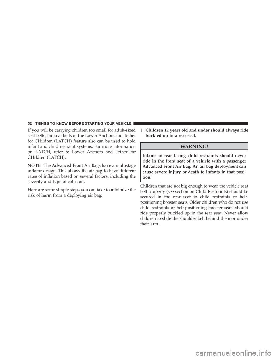 JEEP GRAND CHEROKEE LAREDO 2012 Workshop Manual If you will be carrying children too small for adult-sized
seat belts, the seat belts or the Lower Anchors and Tether
for CHildren (LATCH) feature also can be used to hold
infant and child restraint s